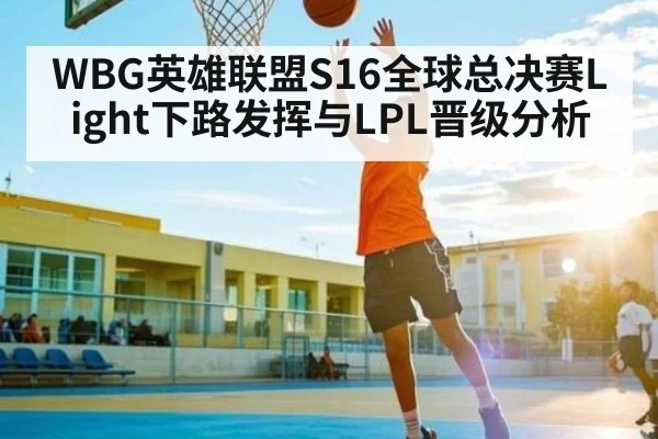 WBG英雄联盟S16全球总决赛Light下路发挥与LPL晋级分析
