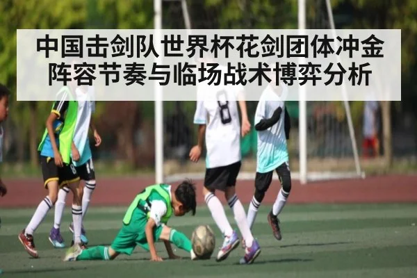 中国击剑队世界杯花剑团体冲金阵容节奏与临场战术博弈分析