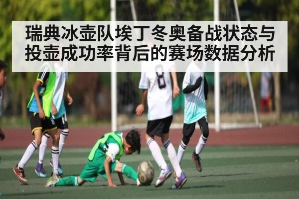 瑞典冰壶队埃丁冬奥备战状态与投壶成功率背后的赛场数据分析
