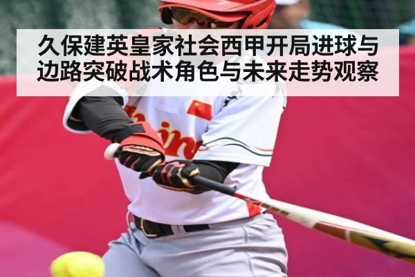 久保建英皇家社会西甲开局进球与边路突破战术角色与未来走势观察